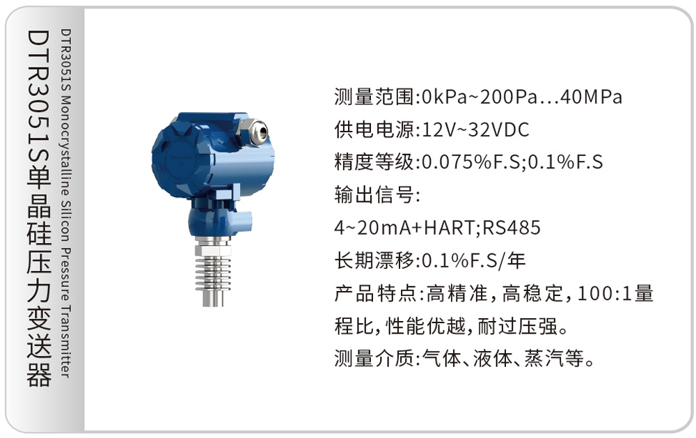DTR3051S单晶硅压力变送器 DTR3051S Monocrystalline Silicon Pressure Transmitter
测量范围:0kPa~200Pa…40MPa
供电电源:12V~32VDC
精度等级:0.075%F.S;0.1%F.S
输出信号:4~20mA+HART;RS485
长期漂移:0.1%F.S/年
产品特点:高精准,高稳定,100:1量程比,性能优越,耐过压强。
测量介质:气体、液体、蒸汽等。